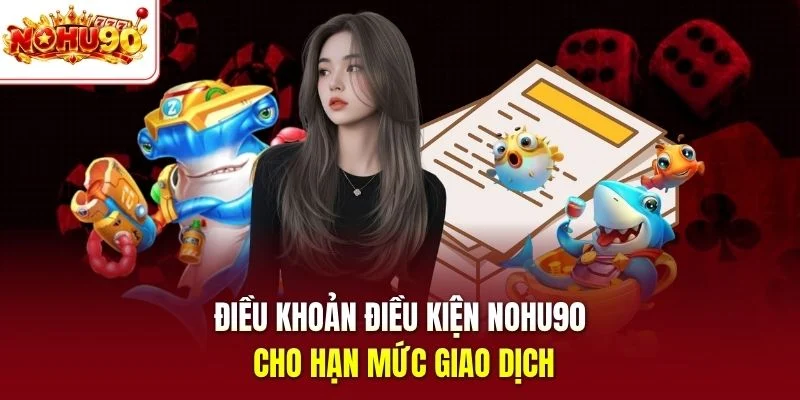 Điều khoản điều kiện nohu90 cho hạn mức giao dịch